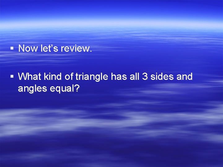 § Now let’s review. § What kind of triangle has all 3 sides and
