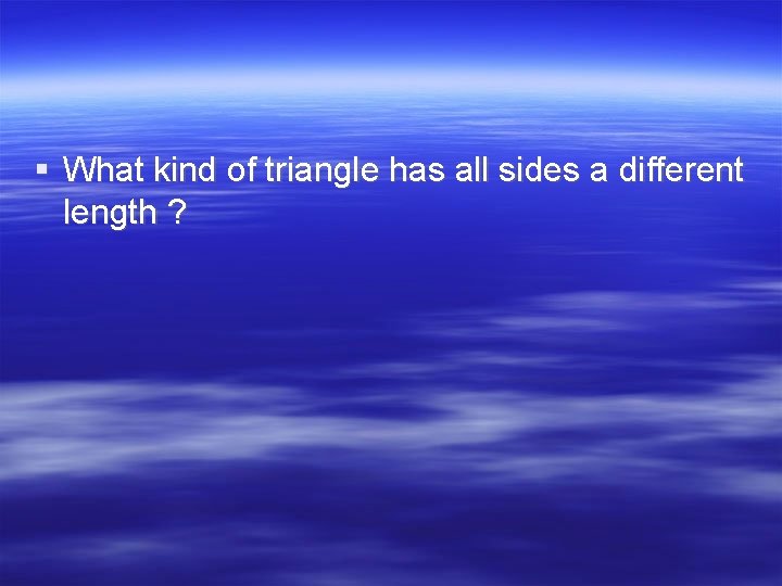 § What kind of triangle has all sides a different length ? 