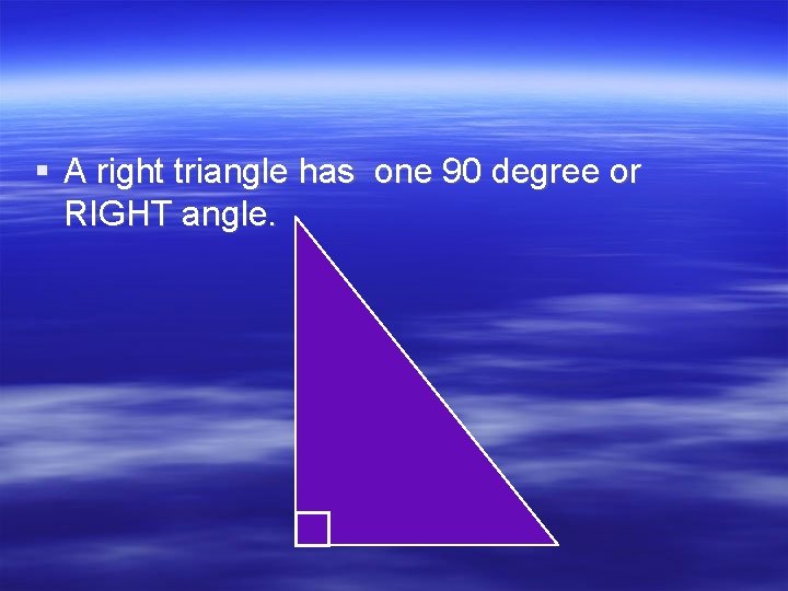 § A right triangle has one 90 degree or RIGHT angle. 