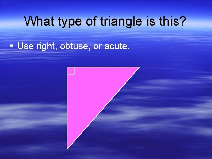 What type of triangle is this? § Use right, obtuse, or acute. 