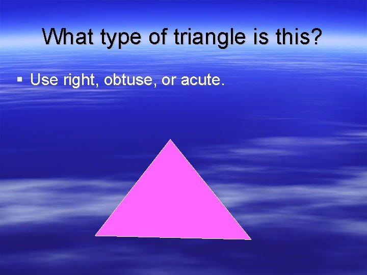 What type of triangle is this? § Use right, obtuse, or acute. 