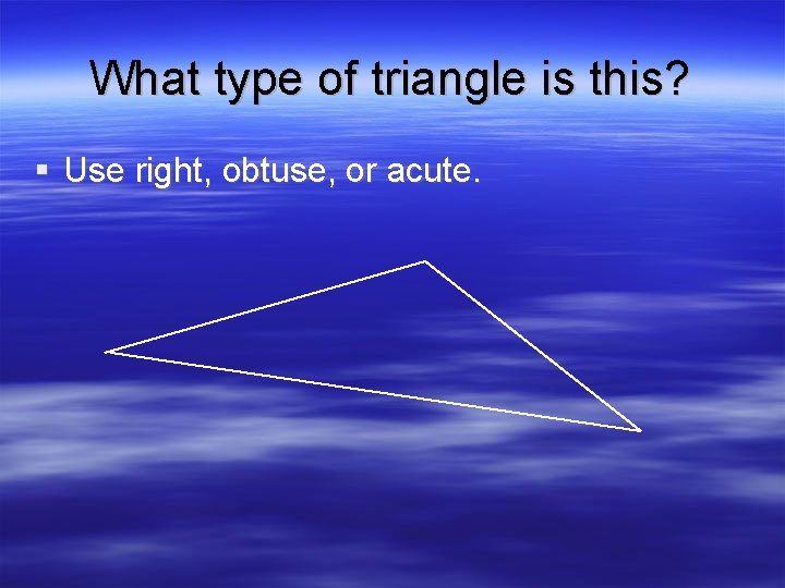 What type of triangle is this? § Use right, obtuse, or acute. 