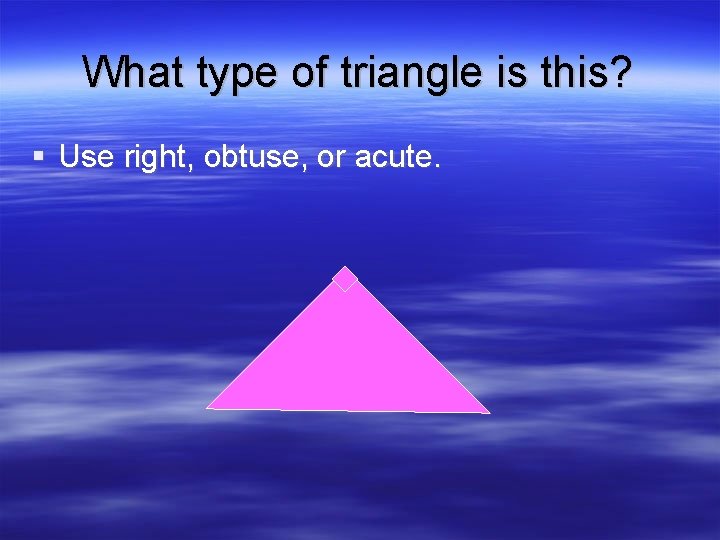 What type of triangle is this? § Use right, obtuse, or acute. 
