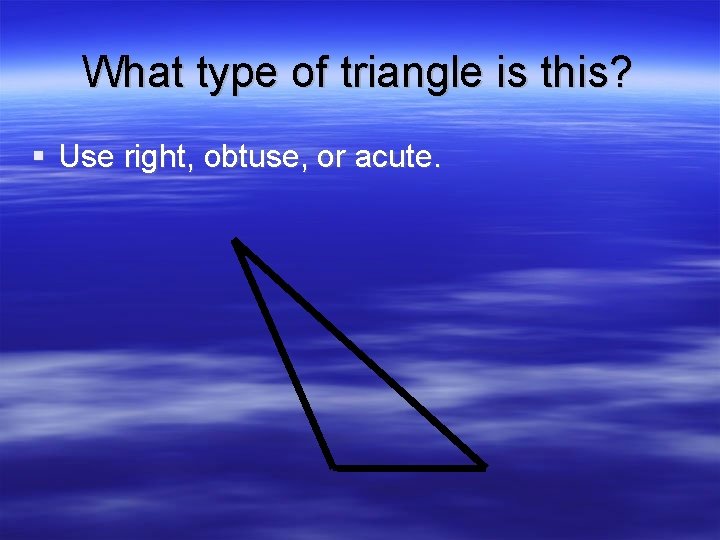 What type of triangle is this? § Use right, obtuse, or acute. 