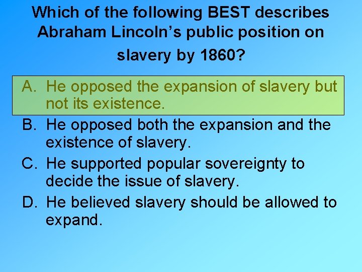 Which of the following BEST describes Abraham Lincoln’s public position on slavery by 1860?