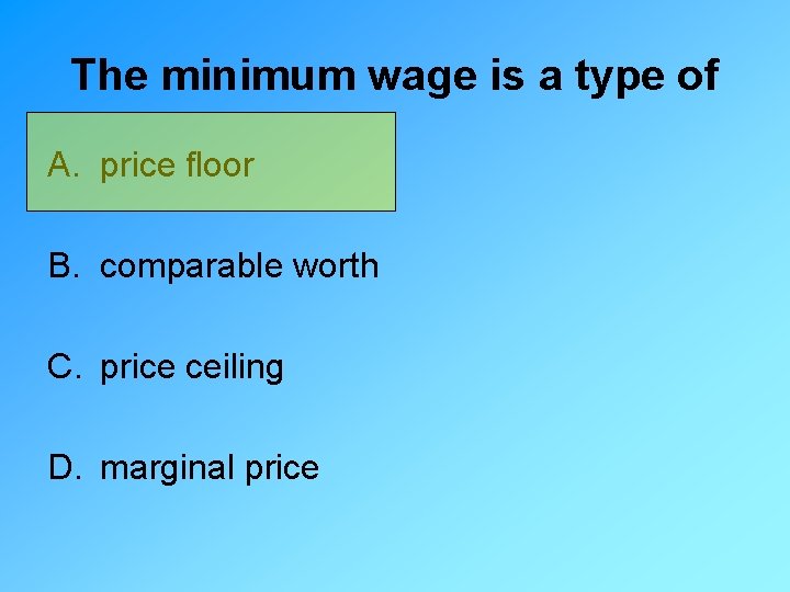 The minimum wage is a type of A. price floor B. comparable worth C.