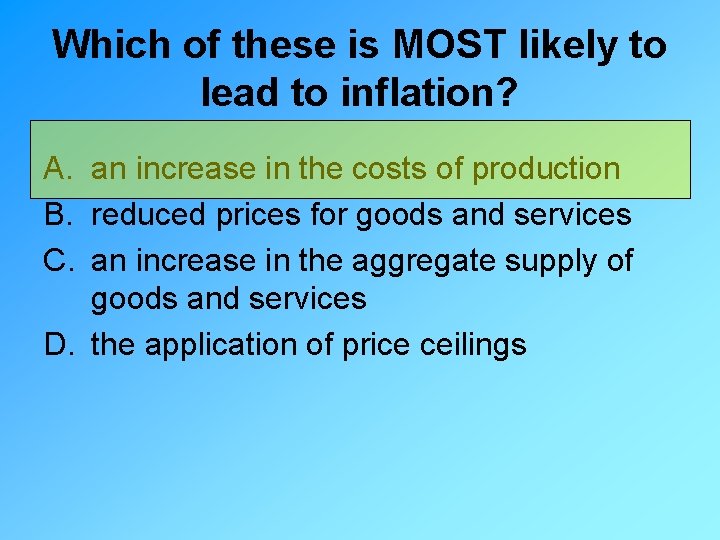 Which of these is MOST likely to lead to inflation? A. an increase in