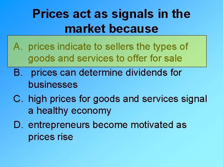Prices act as signals in the market because A. prices indicate to sellers the
