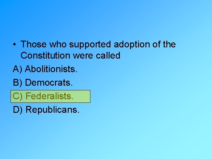  • Those who supported adoption of the Constitution were called A) Abolitionists. B)