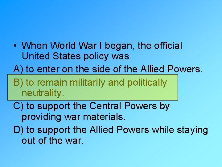  • When World War I began, the official United States policy was A)