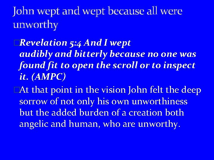 John wept and wept because all were unworthy �Revelation 5: 4 And I wept