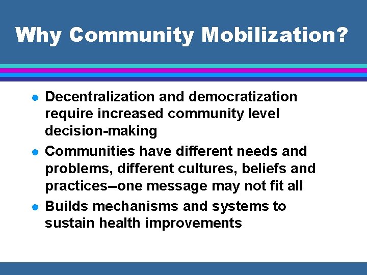 Why Community Mobilization? l l l Decentralization and democratization require increased community level decision-making