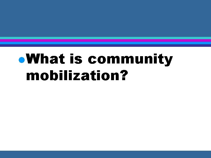 l What is community mobilization? 