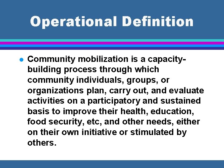 Operational Definition l Community mobilization is a capacitybuilding process through which community individuals, groups,