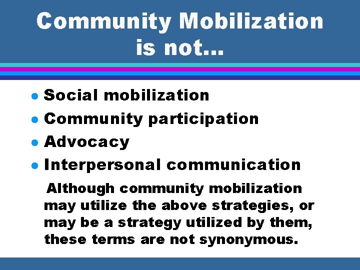 Community Mobilization is not. . . l l Social mobilization Community participation Advocacy Interpersonal
