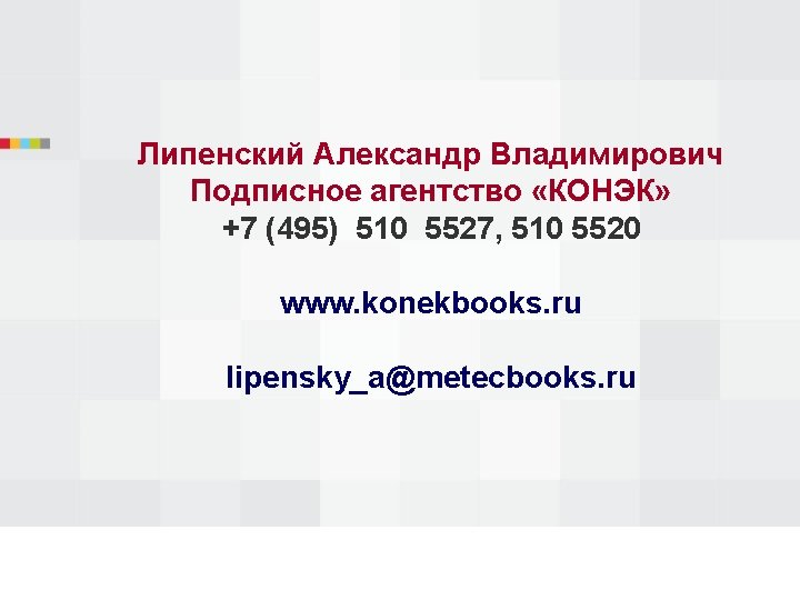 Липенский Александр Владимирович Подписное агентство «КОНЭК» +7 (495) 510 5527, 510 5520 www. konekbooks.