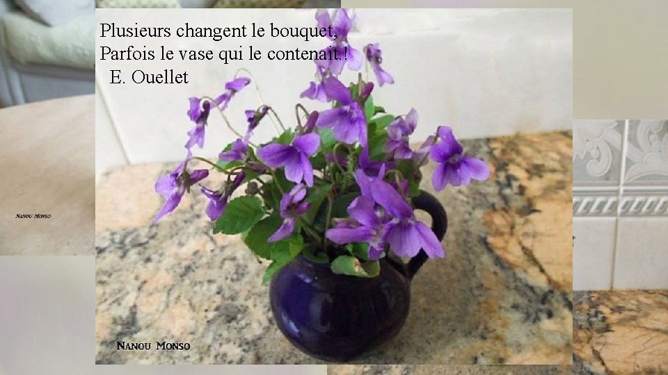Plusieurs changent le bouquet, Parfois le vase qui le contenait. ! E. Ouellet 