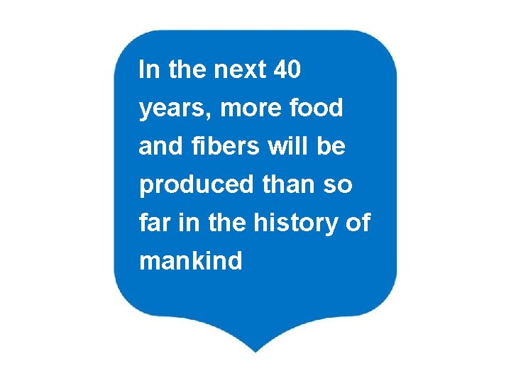 In the next 40 years, more food and fibers will be produced than so