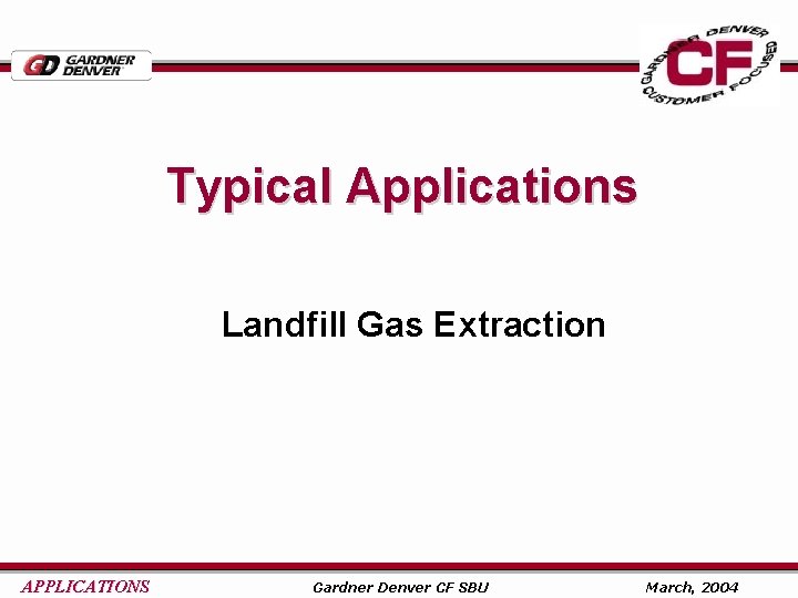 Typical Applications Landfill Gas Extraction APPLICATIONS Gardner Denver CF SBU March, 2004 