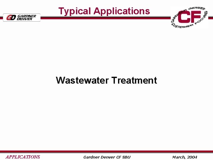 Typical Applications Wastewater Treatment APPLICATIONS Gardner Denver CF SBU March, 2004 