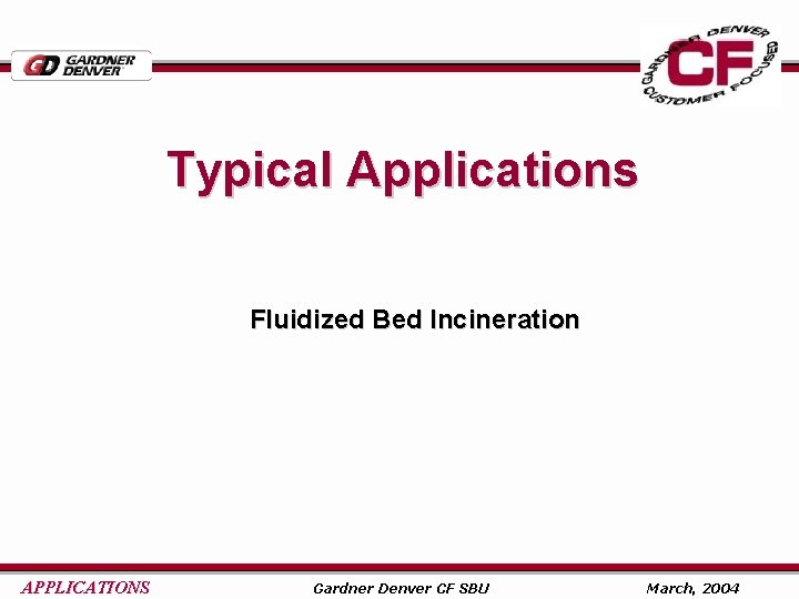 Typical Applications Fluidized Bed Incineration APPLICATIONS Gardner Denver CF SBU March, 2004 