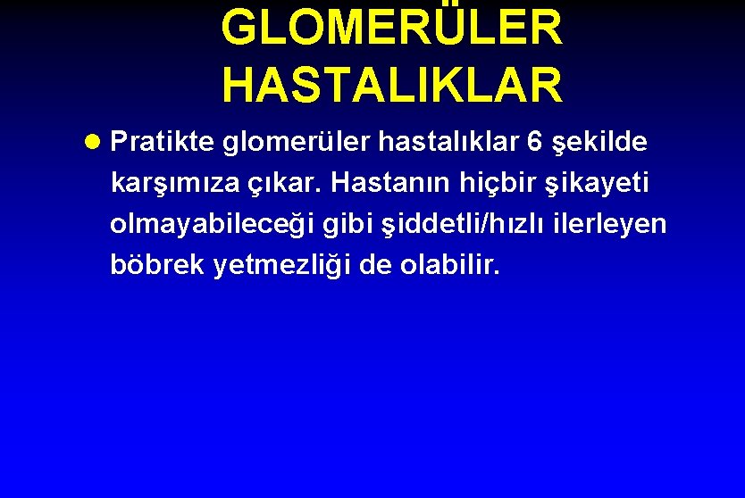 GLOMERÜLER HASTALIKLAR l Pratikte glomerüler hastalıklar 6 şekilde karşımıza çıkar. Hastanın hiçbir şikayeti olmayabileceği