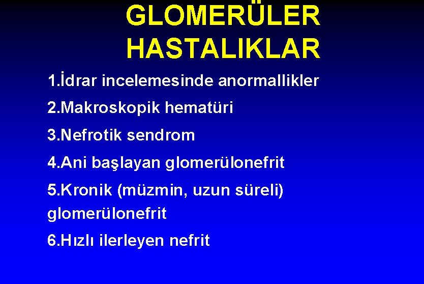 GLOMERÜLER HASTALIKLAR 1. İdrar incelemesinde anormallikler 2. Makroskopik hematüri 3. Nefrotik sendrom 4. Ani