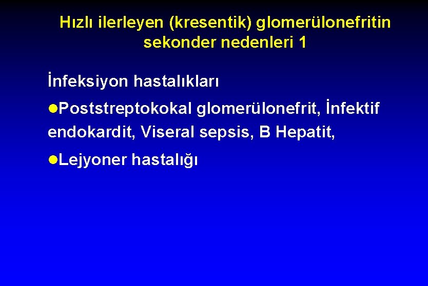 Hızlı ilerleyen (kresentik) glomerülonefritin sekonder nedenleri 1 İnfeksiyon hastalıkları l. Poststreptokokal glomerülonefrit, İnfektif endokardit,