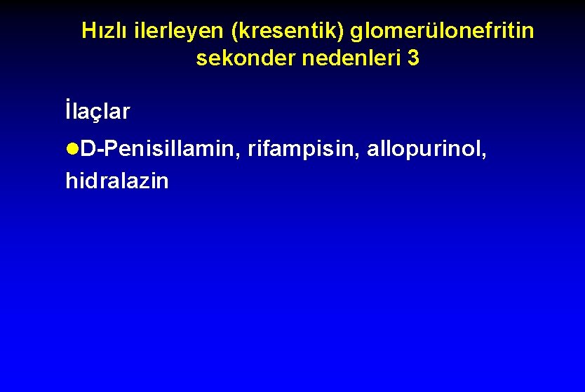 Hızlı ilerleyen (kresentik) glomerülonefritin sekonder nedenleri 3 İlaçlar l. D-Penisillamin, rifampisin, allopurinol, hidralazin 