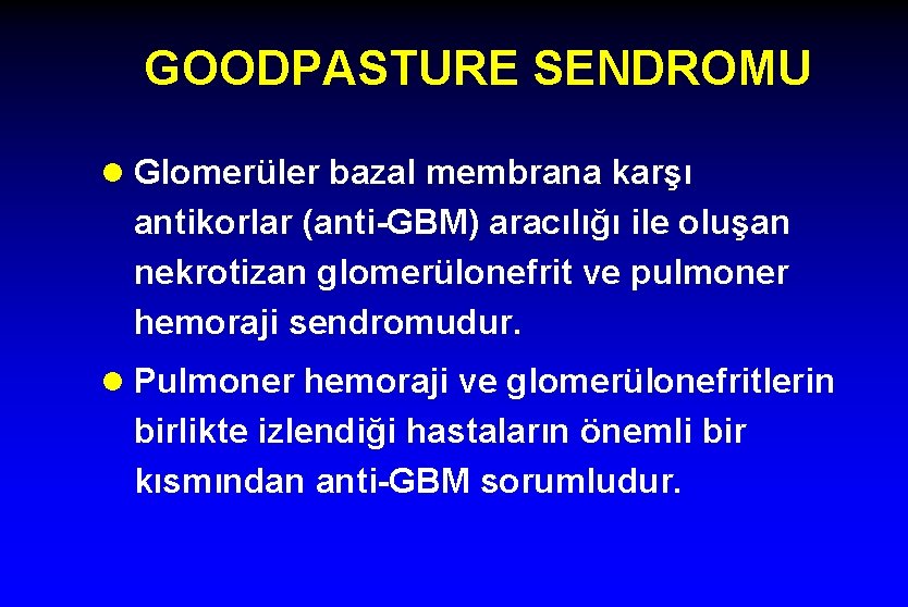 GOODPASTURE SENDROMU l Glomerüler bazal membrana karşı antikorlar (anti-GBM) aracılığı ile oluşan nekrotizan glomerülonefrit