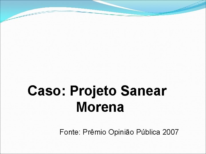 Caso: Projeto Sanear Morena Fonte: Prêmio Opinião Pública 2007 