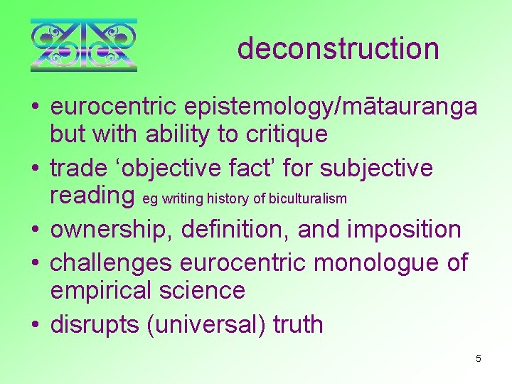 deconstruction • eurocentric epistemology/mātauranga but with ability to critique • trade ‘objective fact’ for