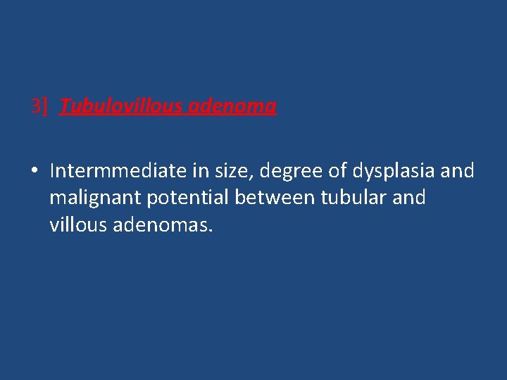 3] Tubulovillous adenoma • Intermmediate in size, degree of dysplasia and malignant potential between