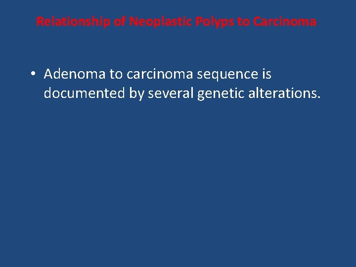 Relationship of Neoplastic Polyps to Carcinoma • Adenoma to carcinoma sequence is documented by