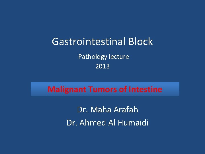 Gastrointestinal Block Pathology lecture 2013 Malignant Tumors of Intestine Dr. Maha Arafah Dr. Ahmed