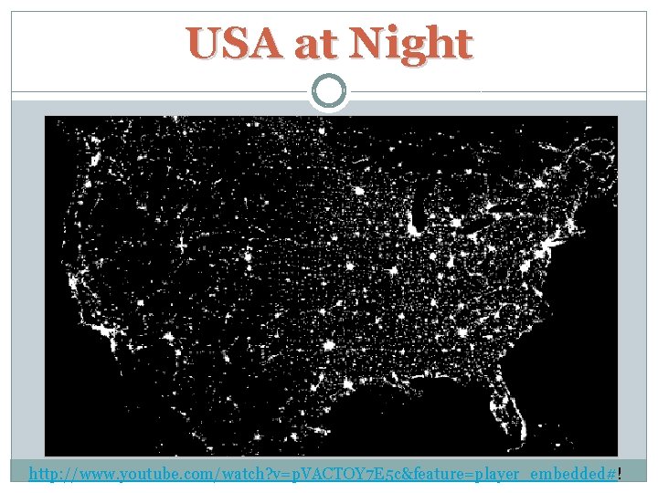 USA at Night http: //www. youtube. com/watch? v=p. VACTOY 7 E 5 c&feature=player_embedded#! 