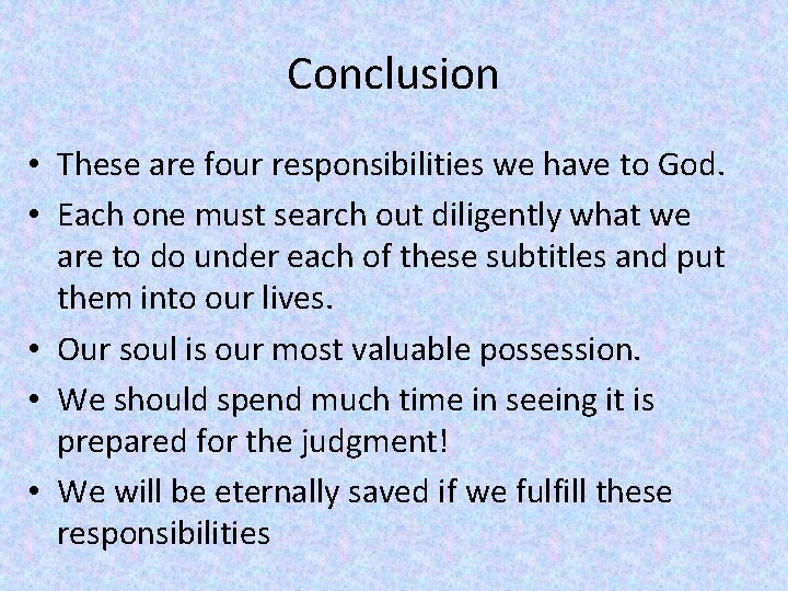 Conclusion • These are four responsibilities we have to God. • Each one must