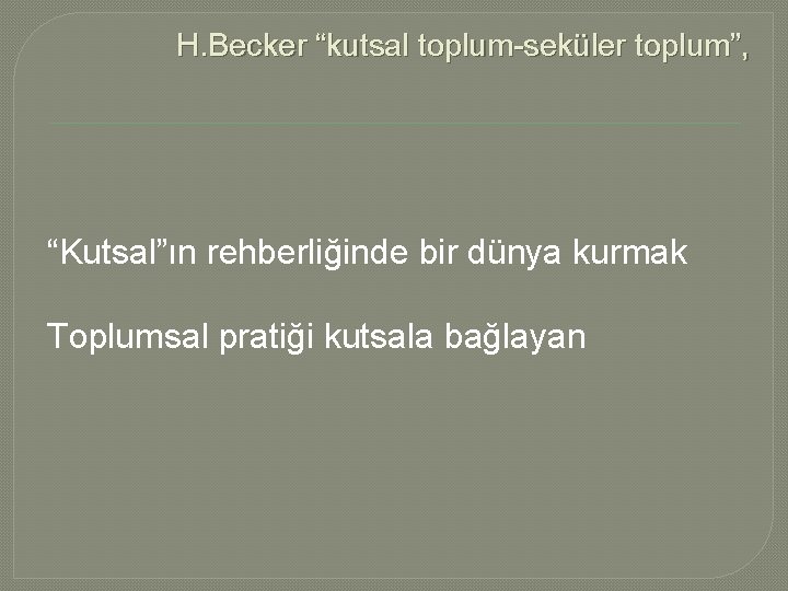 H. Becker “kutsal toplum-seküler toplum”, “Kutsal”ın rehberliğinde bir dünya kurmak Toplumsal pratiği kutsala bağlayan