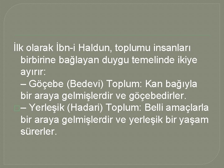 İlk olarak İbn-i Haldun, toplumu insanları birbirine bağlayan duygu temelinde ikiye ayırır: – Göçebe