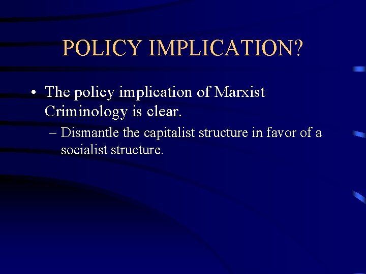 POLICY IMPLICATION? • The policy implication of Marxist Criminology is clear. – Dismantle the