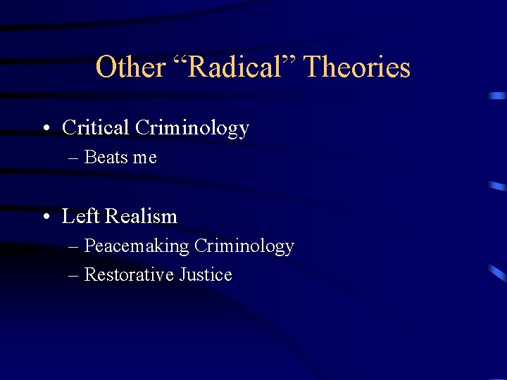 Other “Radical” Theories • Critical Criminology – Beats me • Left Realism – Peacemaking