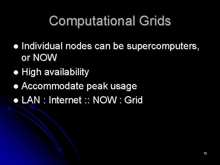 Computational Grids Individual nodes can be supercomputers, or NOW High availability Accommodate peak usage