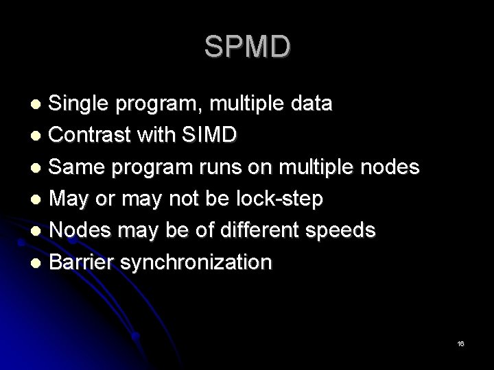 SPMD Single program, multiple data Contrast with SIMD Same program runs on multiple nodes