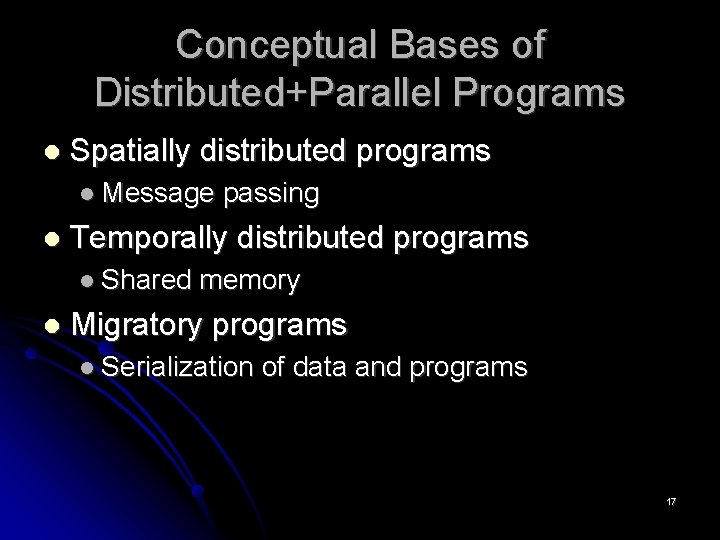 Conceptual Bases of Distributed+Parallel Programs Spatially distributed programs Message passing Temporally distributed programs Shared