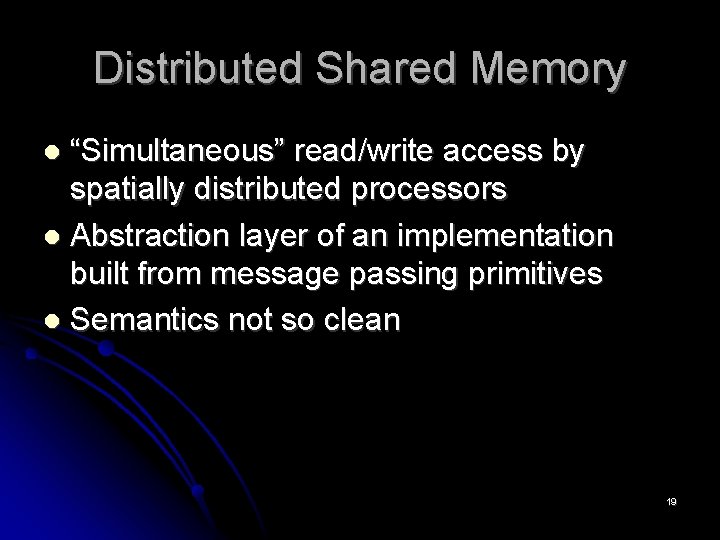 Distributed Shared Memory “Simultaneous” read/write access by spatially distributed processors Abstraction layer of an