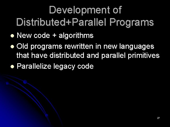 Development of Distributed+Parallel Programs New code + algorithms Old programs rewritten in new languages