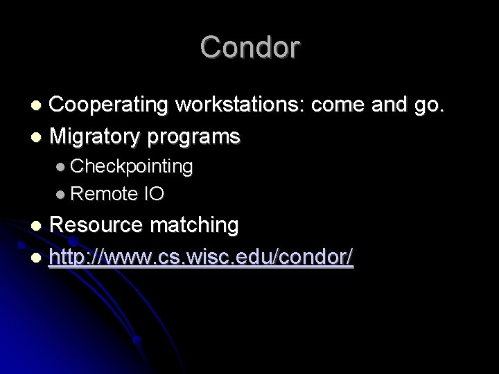 Condor Cooperating workstations: come and go. Migratory programs Checkpointing Remote IO Resource matching http: