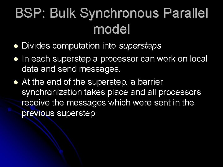 BSP: Bulk Synchronous Parallel model Divides computation into supersteps In each superstep a processor