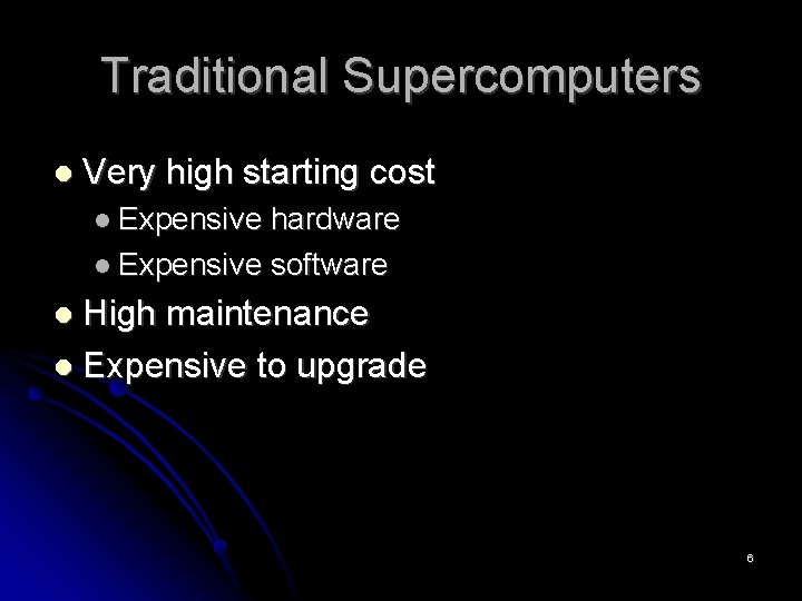 Traditional Supercomputers Very high starting cost Expensive hardware Expensive software High maintenance Expensive to