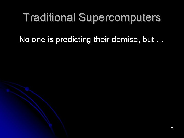 Traditional Supercomputers No one is predicting their demise, but … 7 